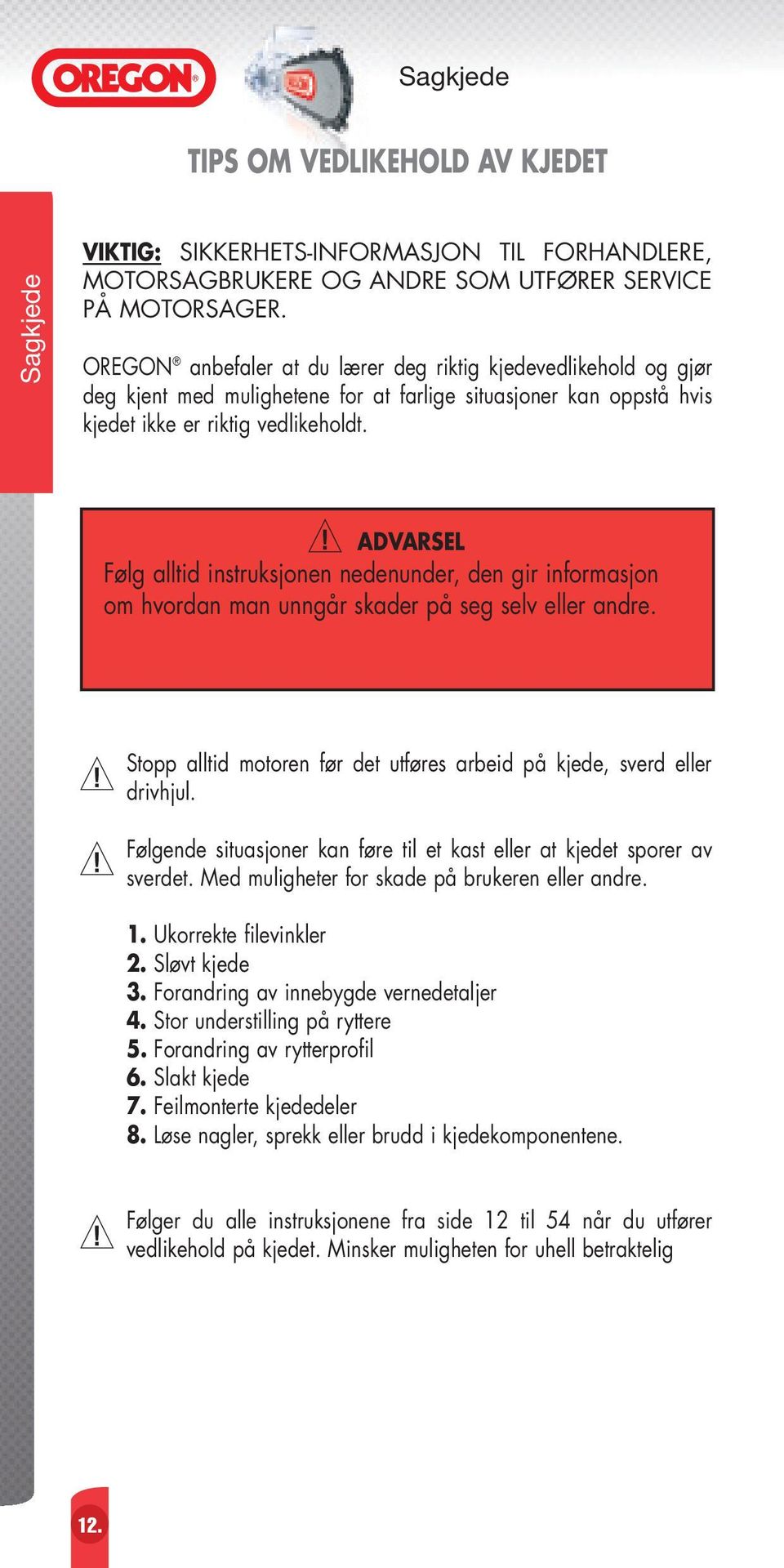 ADVARSEL Følg alltid instruksjonen nedenunder, den gir informasjon om hvordan man unngår skader på seg selv eller andre. Stopp alltid motoren før det utføres arbeid på kjede, sverd eller drivhjul.