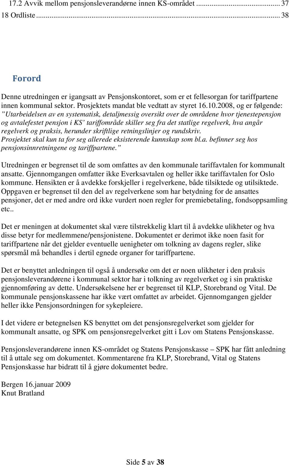 2008, og er følgende: Utarbeidelsen av en systematisk, detaljmessig oversikt over de områdene hvor tjenestepensjon og avtalefestet pensjon i KS tariffområde skiller seg fra det statlige regelverk,