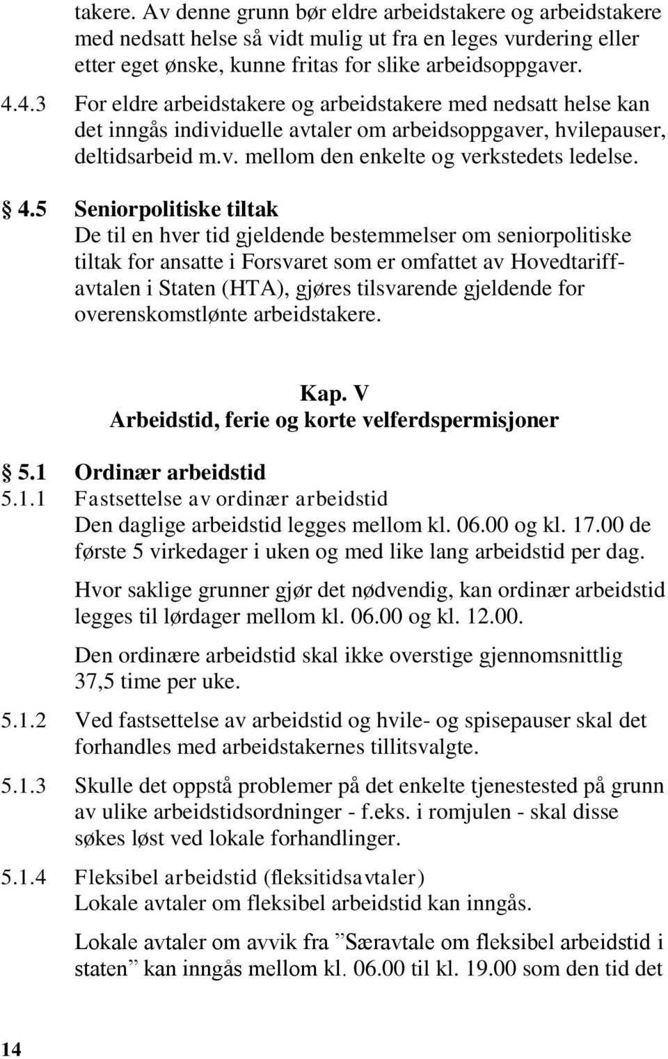 5 Seniorpolitiske tiltak De til en hver tid gjeldende bestemmelser om seniorpolitiske tiltak for ansatte i Forsvaret som er omfattet av Hovedtariffavtalen i Staten (HTA), gjøres tilsvarende gjeldende