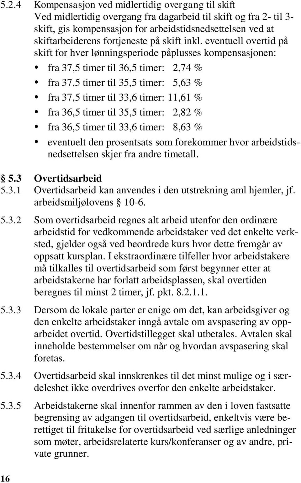 eventuell overtid på skift for hver lønningsperiode påplusses kompensasjonen: fra 37,5 timer til 36,5 timer: 2,74 % fra 37,5 timer til 35,5 timer: 5,63 % fra 37,5 timer til 33,6 timer: 11,61 % fra