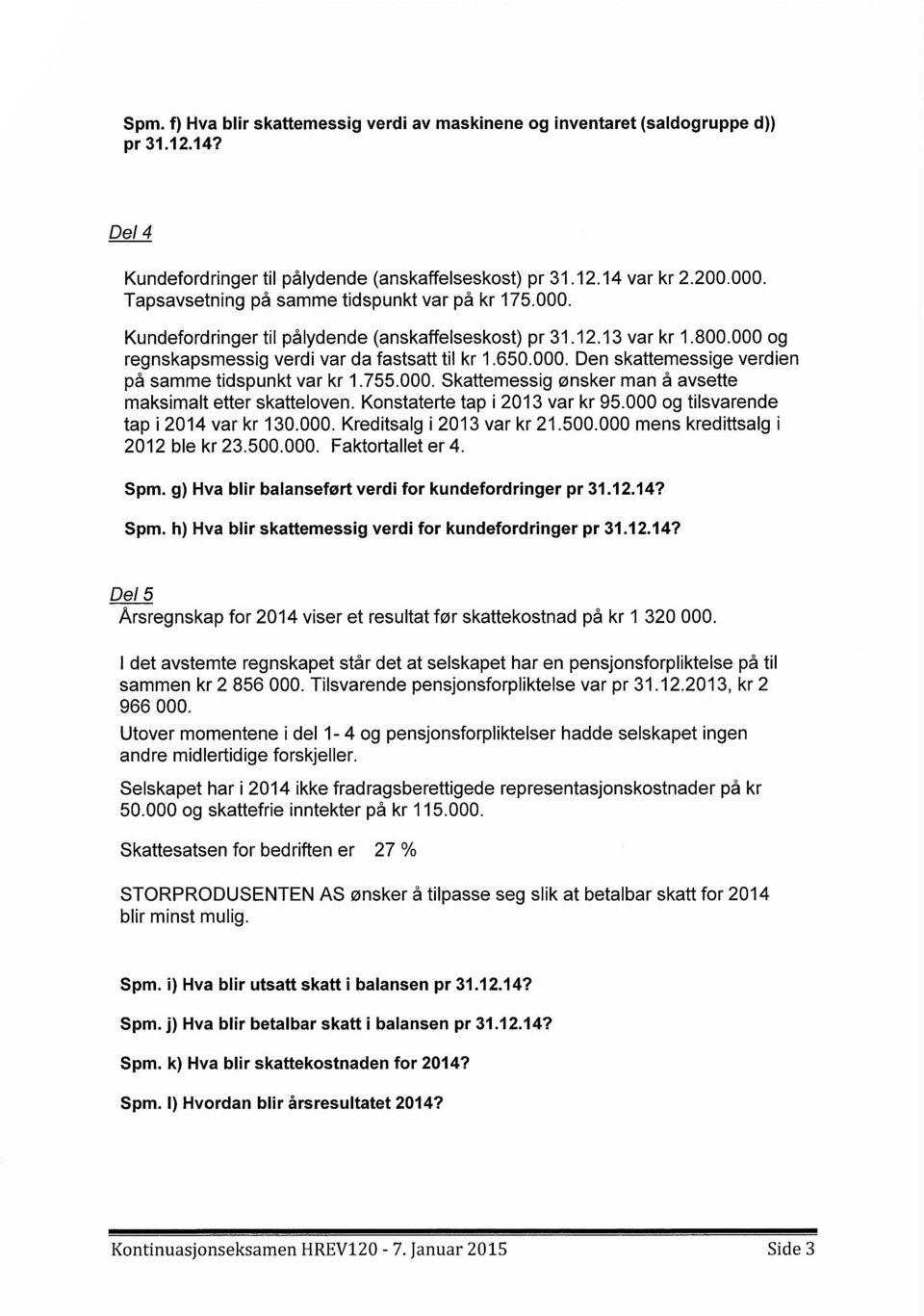 755.000. Skattemessig ønsker man å avsette maksimalt etter skatteloven. Konstaterte tap i 2013var kr 95.000og tilsvarende tap i 2014var kr 130.000.Kreditsalg i 2013var kr 21.500.