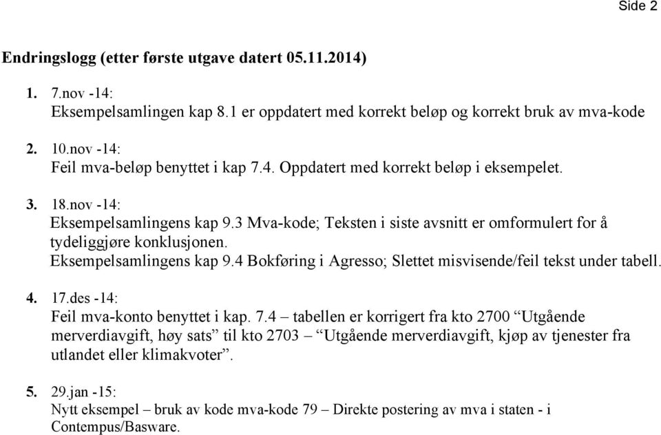 3 Mva-kode; Teksten i siste avsnitt er omformulert for å tydeliggjøre konklusjonen. Eksempelsamlingens kap 9.4 Bokføring i Agresso; Slettet misvisende/feil tekst under tabell. 4. 17.