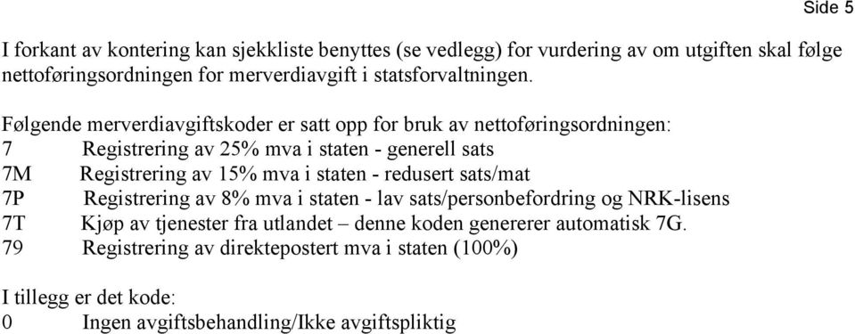 Følgende merverdiavgiftskoder er satt opp for bruk av nettoføringsordningen: 7 Registrering av 25% mva i staten - generell sats 7M Registrering av 15% mva