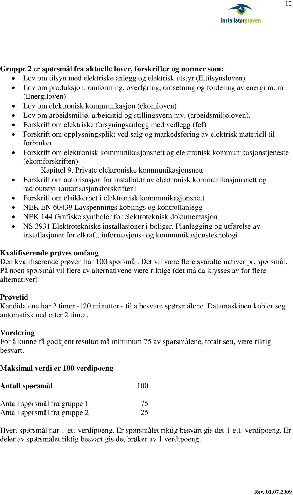 Forskrift om elektriske forsyningsanlegg med vedlegg (fef) Forskrift om opplysningsplikt ved salg og markedsføring av elektrisk materiell til forbruker Forskrift om elektronisk kommunikasjonsnett og