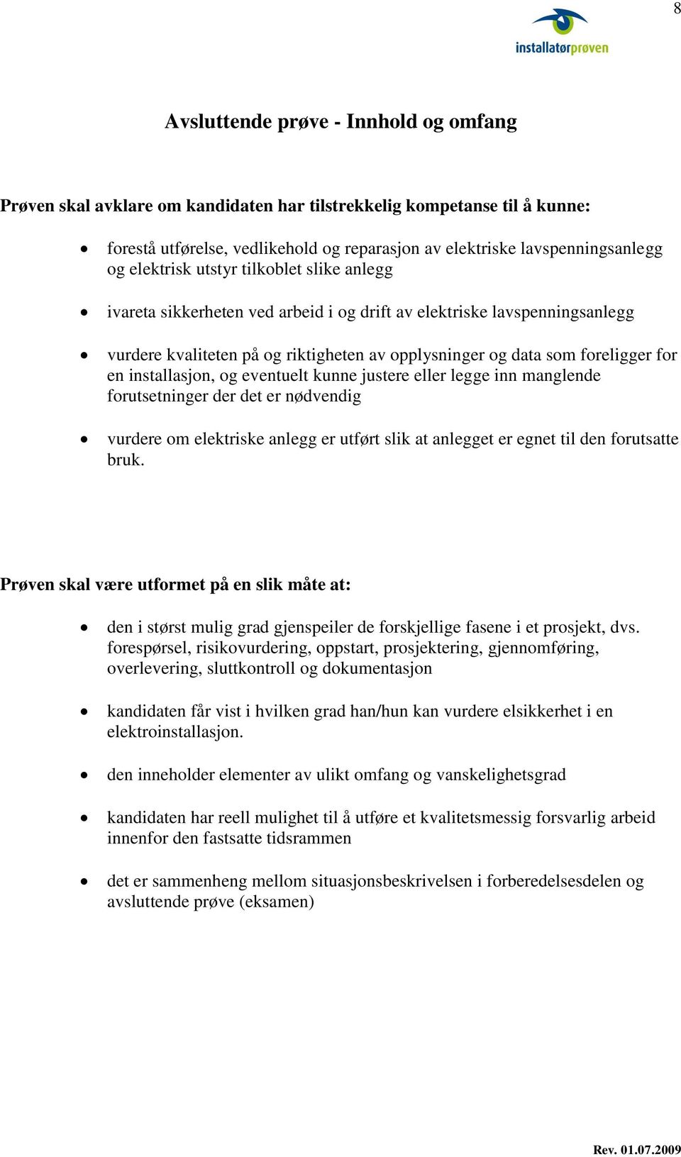 installasjon, og eventuelt kunne justere eller legge inn manglende forutsetninger der det er nødvendig vurdere om elektriske anlegg er utført slik at anlegget er egnet til den forutsatte bruk.