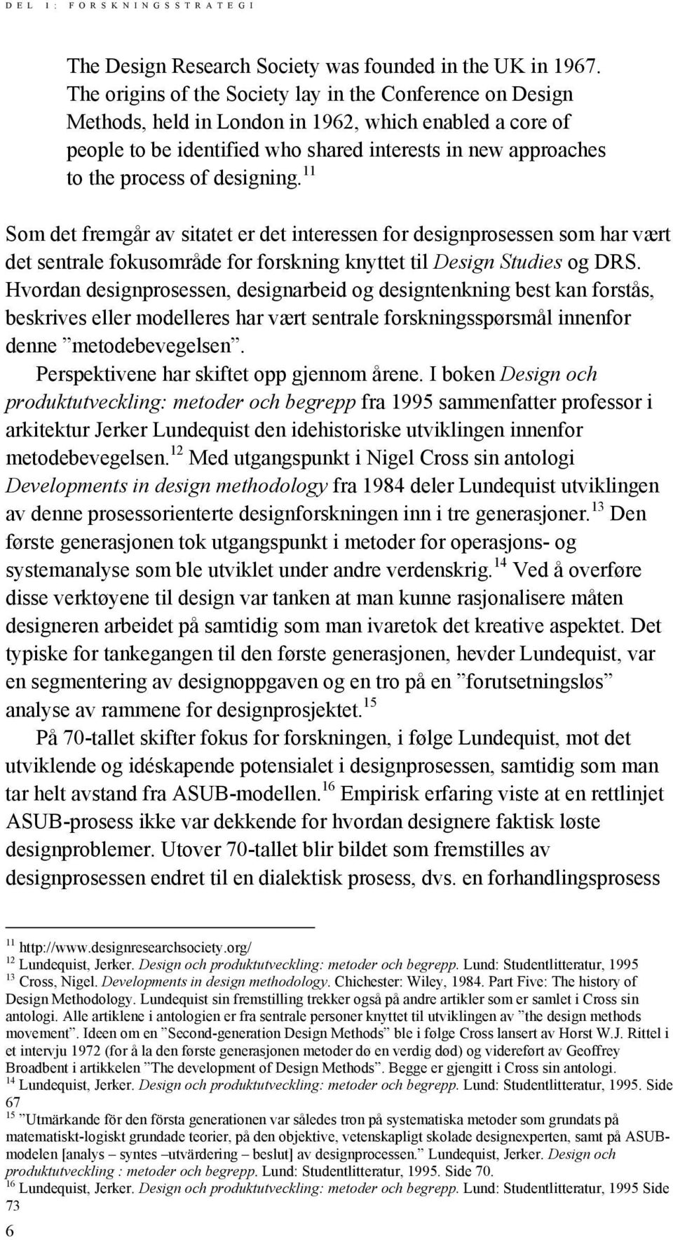 designing. 11 Som det fremgår av sitatet er det interessen for designprosessen som har vært det sentrale fokusområde for forskning knyttet til Design Studies og DRS.