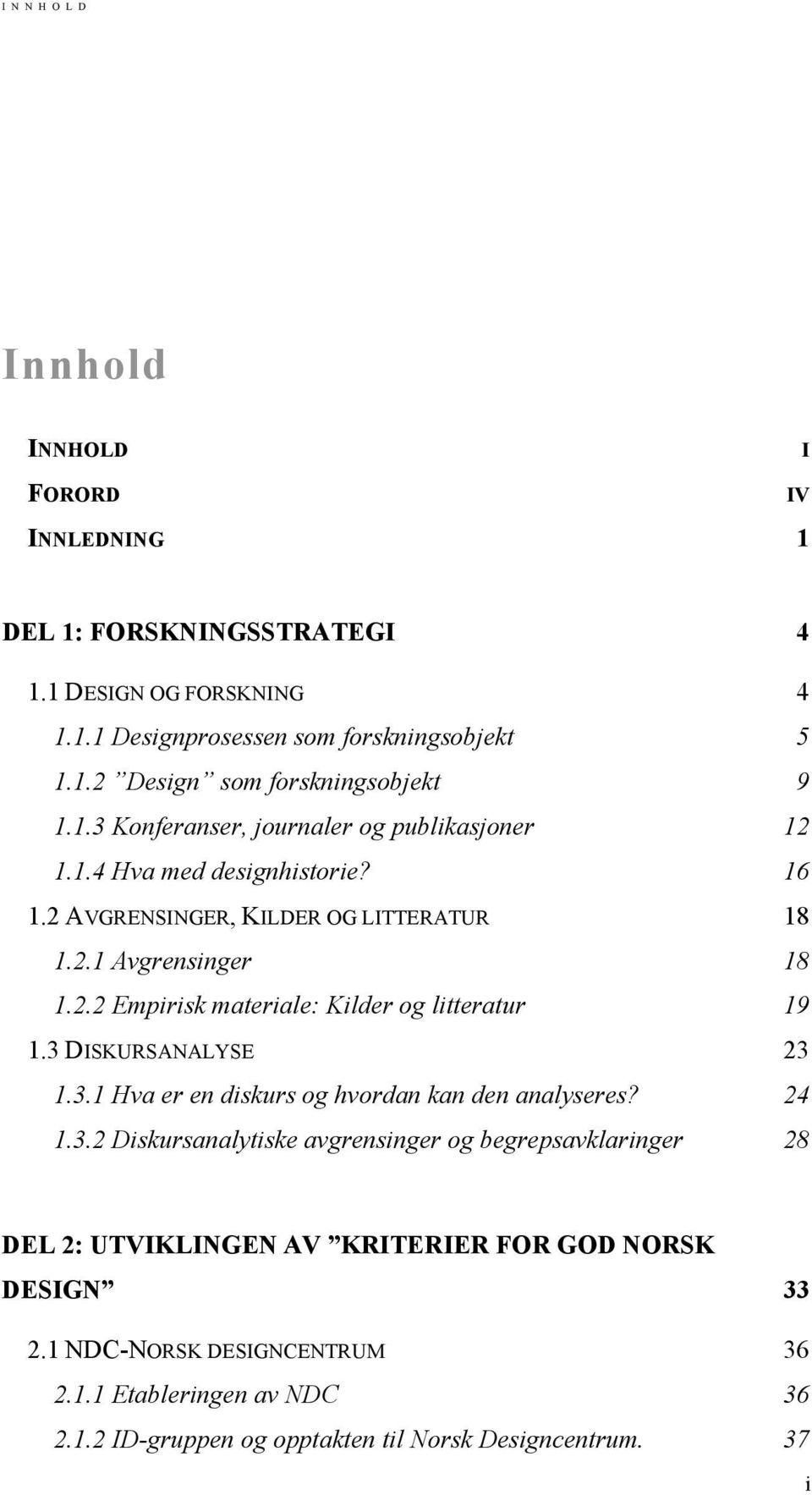 3 DISKURSANALYSE 23 1.3.1 Hva er en diskurs og hvordan kan den analyseres? 24 1.3.2 Diskursanalytiske avgrensinger og begrepsavklaringer 28 DEL 2: UTVIKLINGEN AV KRITERIER FOR GOD NORSK DESIGN 33 2.