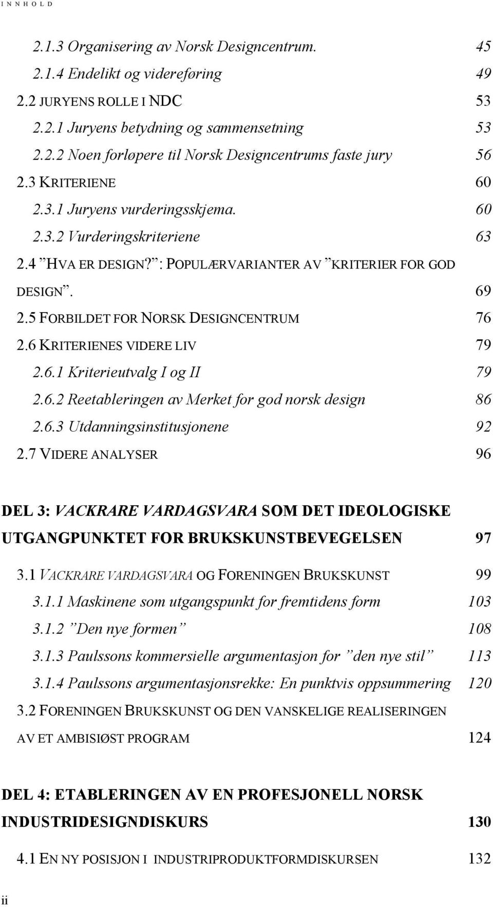 6 KRITERIENES VIDERE LIV 79 2.6.1 Kriterieutvalg I og II 79 2.6.2 Reetableringen av Merket for god norsk design 86 2.6.3 Utdanningsinstitusjonene 92 2.