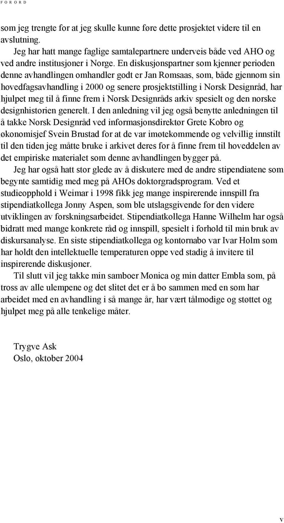 En diskusjonspartner som kjenner perioden denne avhandlingen omhandler godt er Jan Romsaas, som, både gjennom sin hovedfagsavhandling i 2000 og senere prosjektstilling i Norsk Designråd, har hjulpet