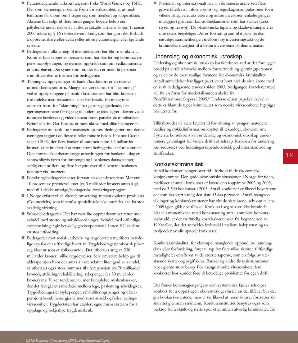 januar 2006 trådte ny 16 i lotteriloven i kraft, som har gjort det forbudt å opprette, drive eller delta i eller utbre pyramidespill eller lignende system.