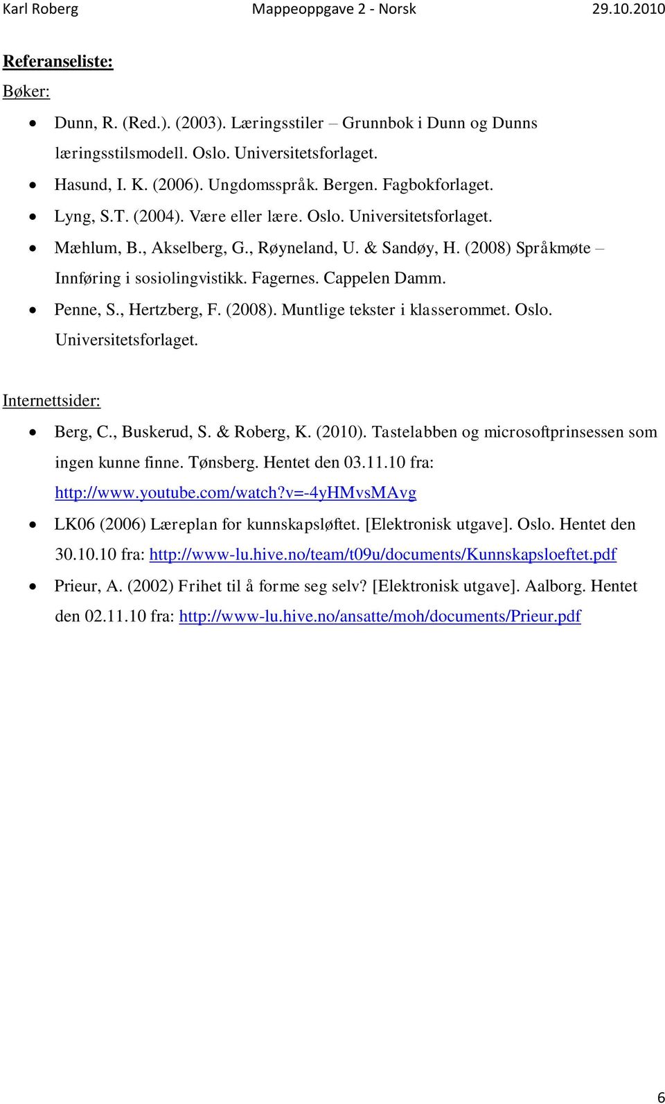 , Hertzberg, F. (2008). Muntlige tekster i klasserommet. Oslo. Universitetsforlaget. Internettsider: Berg, C., Buskerud, S. & Roberg, K. (2010).