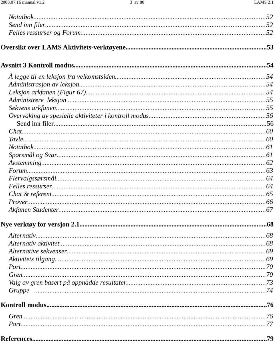 ..60 Tavle...60 Notatbok...61 Spørsmål og Svar...61 Avstemming...62 Forum...63 Flervalgssørsmål...64 Felles ressurser...64 Chat & referent...65 Prøver...66 Akfanen Studenter.