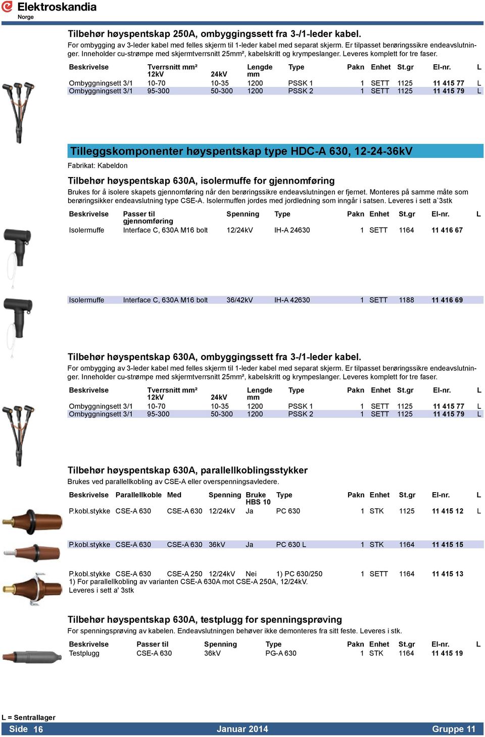 Beskrivelse Tverrsnitt ² Lengde 12kV 24kV Ombyggningsett 3/1 10-70 10-35 1200 PSSK 1 1 SETT 1125 11 415 77 L Ombyggningsett 3/1 95-300 50-300 1200 PSSK 2 1 SETT 1125 11 415 79 L Tilleggskomponenter