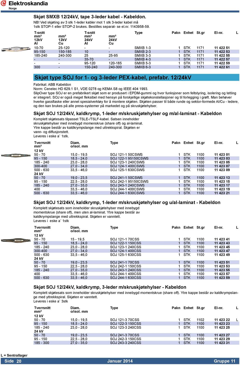 11 422 55 - - 35-70 - SMXB 4-3 1 STK 1171 11 422 57 - - 95-120 120-185 SMXB 5-3 1 STK 1171 11 422 59 300-150-240 240-300 SMXB 6-3 1 STK 1171 11 422 61 Skjøt type SOJ for 1- og 3-leder PEX-kabel,