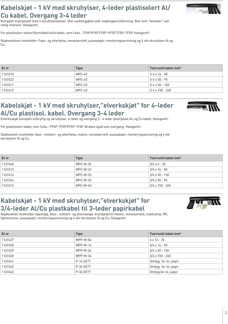 El nr Type Tverrsnitt kabel ² 1167410 MPC-43 3-4 x 16-50 1167422 MPC-45 3-4 x 50-95 1167411 MPC-53 3-4 x 50-150 1167412 MPC-63 3-4 x 150-240 Kabelskjøt - 1 kv med skruhylser,"elverkskjøt" for 4-leder