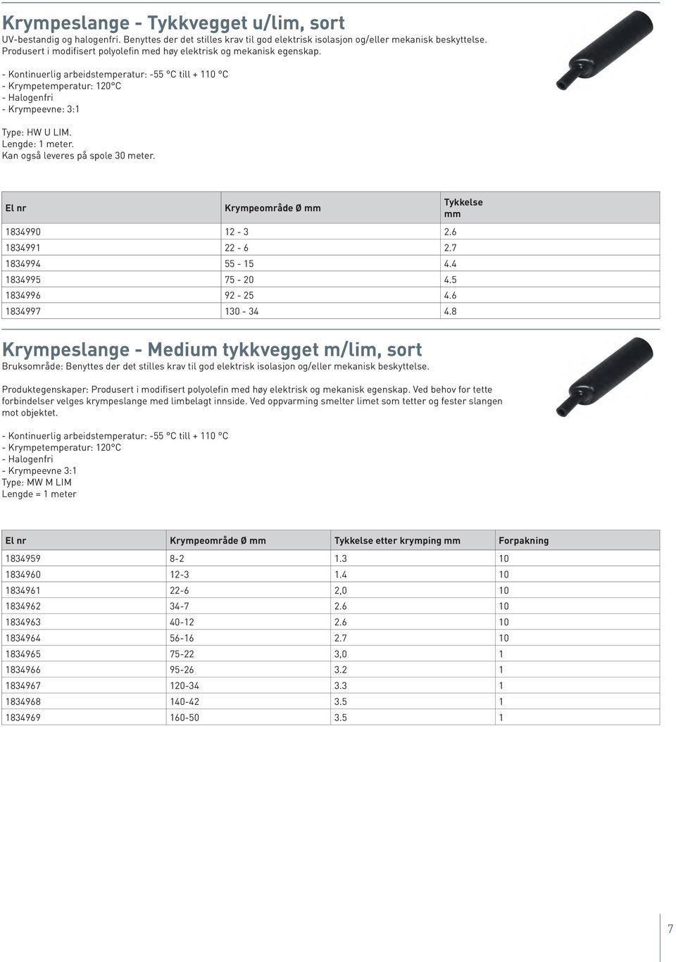 Lengde: 1 meter. Kan også leveres på spole 30 meter. El nr Krympeområde Ø 1834990 12-3 2.6 1834991 22-6 2.7 1834994 55-15 4.4 1834995 75-20 4.5 1834996 92-25 4.6 1834997 130-34 4.