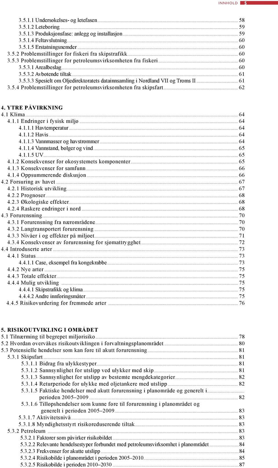 .. 61 3.5.4 Problemstillinger for petroleumsvirksomheten fra skipsfart... 62 4. Ytre påvirkning 4.1 Klima... 64 4.1.1 Endringer i fysisk miljø... 64 4.1.1.1 Havtemperatur... 64 4.1.1.2 Havis... 64 4.1.1.3 Vannmasser og havstrømmer.