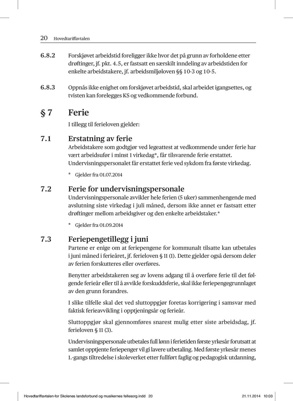 3 Oppnås ikke enighet om forskjøvet arbeidstid, skal arbeidet igangsettes, og tvisten kan forelegges KS og vedkommende forbund. 7 Ferie I tillegg til ferieloven gjelder: 7.