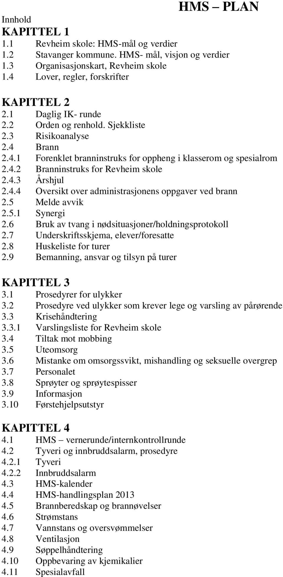 4.4 Oversikt over administrasjonens oppgaver ved brann 2.5 Melde avvik 2.5.1 Synergi 2.6 Bruk av tvang i nødsituasjoner/holdningsprotokoll 2.7 Underskriftsskjema, elever/foresatte 2.