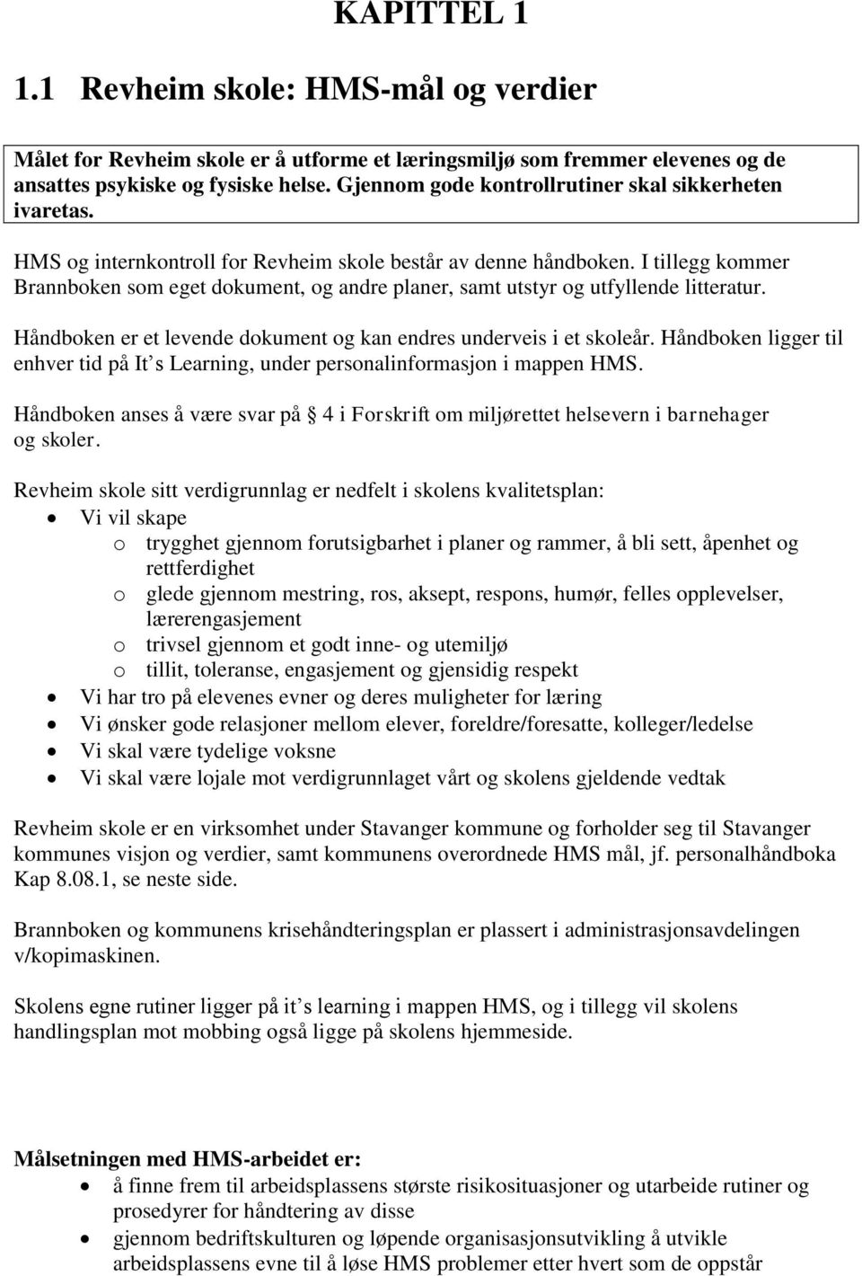 I tillegg kommer Brannboken som eget dokument, og andre planer, samt utstyr og utfyllende litteratur. Håndboken er et levende dokument og kan endres underveis i et skoleår.