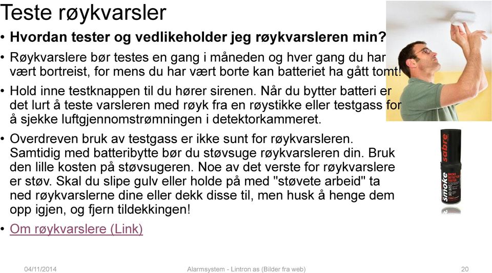 Når du bytter batteri er det lurt å teste varsleren med røyk fra en røystikke eller testgass for å sjekke luftgjennomstrømningen i detektorkammeret.