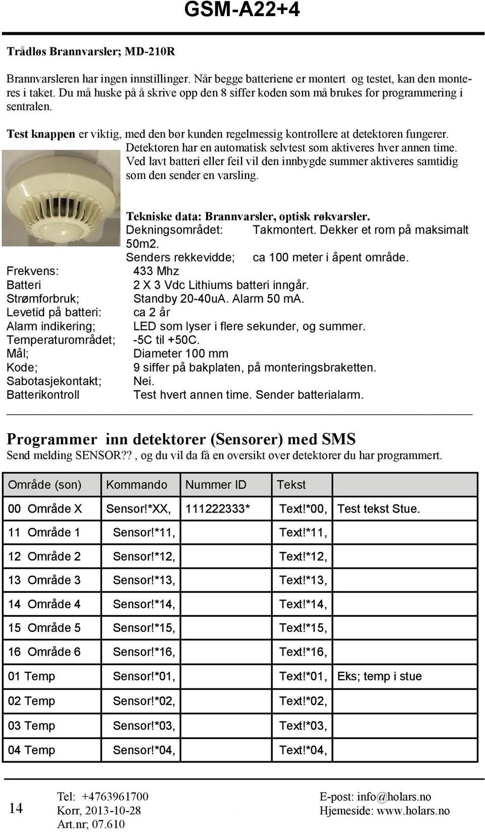 Detektoren har en automatisk selvtest som aktiveres hver annen time. Ved lavt batteri eller feil vil den innbygde summer aktiveres samtidig som den sender en varsling.