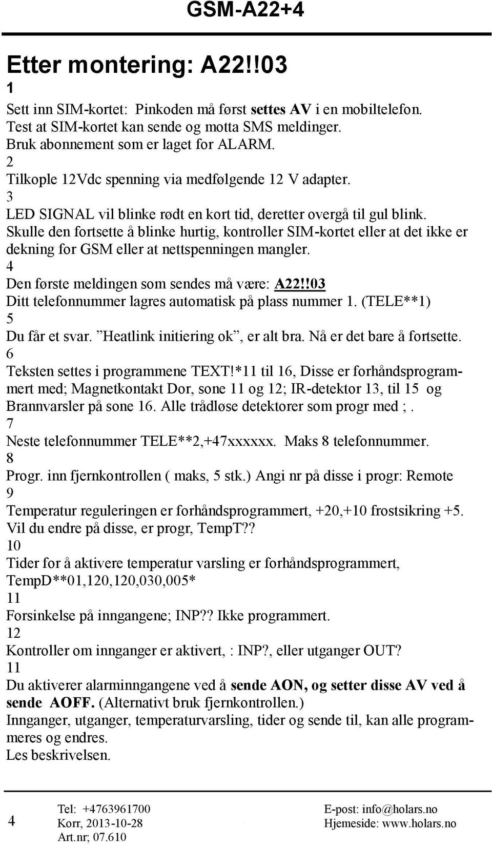 Skulle den fortsette å blinke hurtig, kontroller SIM-kortet eller at det ikke er dekning for GSM eller at nettspenningen mangler. 4 Den første meldingen som sendes må være: A22!