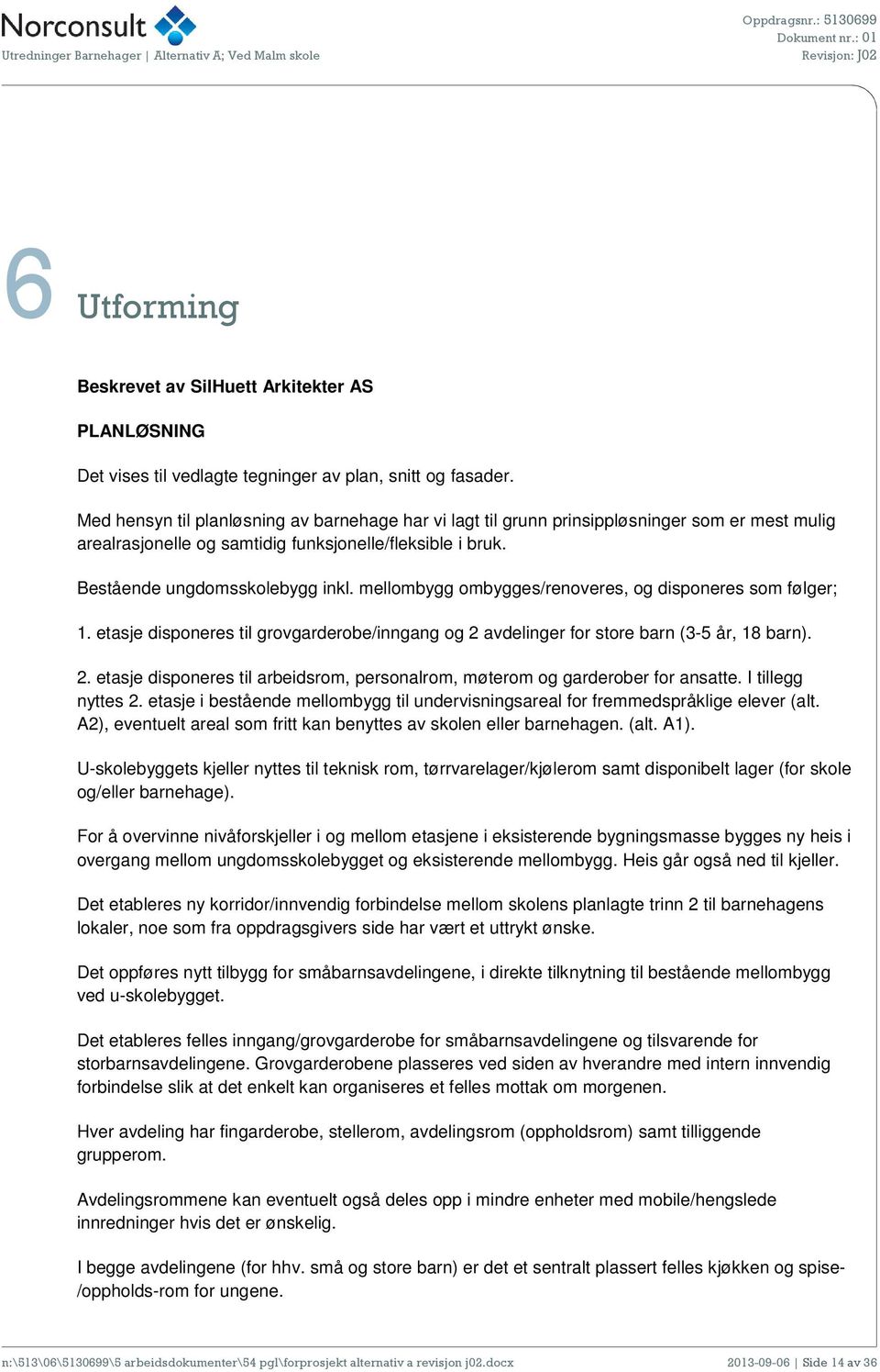 mellombygg ombygges/renoveres, og disponeres som følger; 1. etasje disponeres til grovgarderobe/inngang og 2 avdelinger for store barn (3-5 år, 18 barn). 2. etasje disponeres til arbeidsrom, personalrom, møterom og garderober for ansatte.