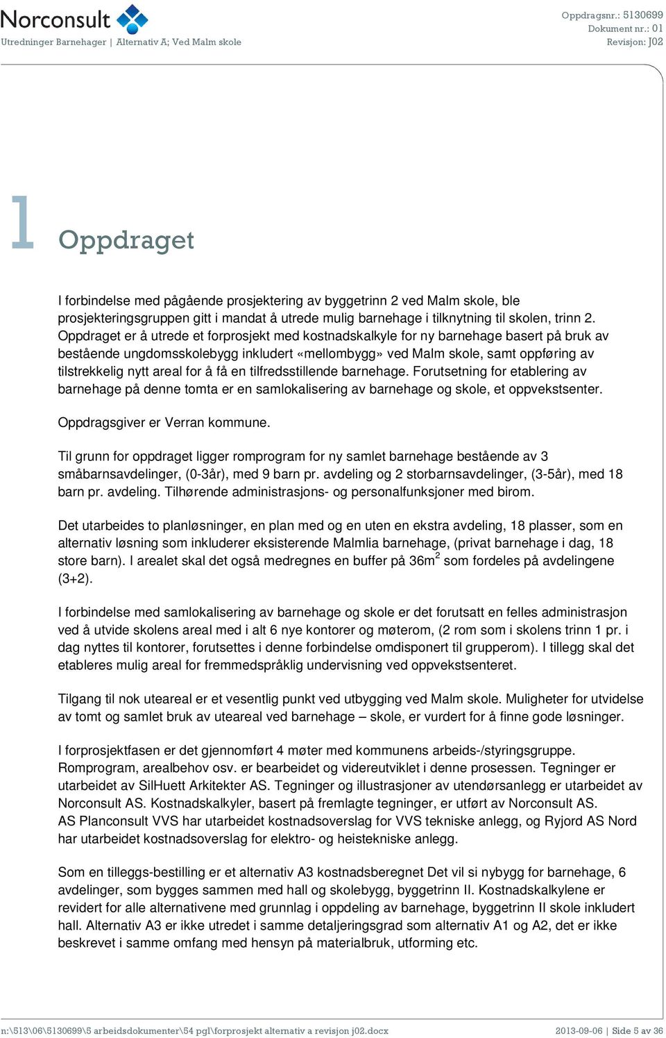 areal for å få en tilfredsstillende barnehage. Forutsetning for etablering av barnehage på denne tomta er en samlokalisering av barnehage og skole, et oppvekstsenter. Oppdragsgiver er Verran kommune.