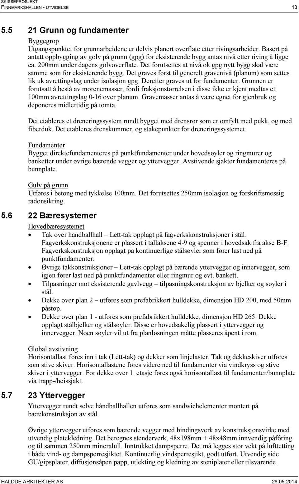 Det forutsettes at nivå ok gpg nytt bygg skal være samme som for eksisterende bygg. Det graves først til generelt gravenivå (planum) som settes lik uk avrettingslag under isolasjon gpg.