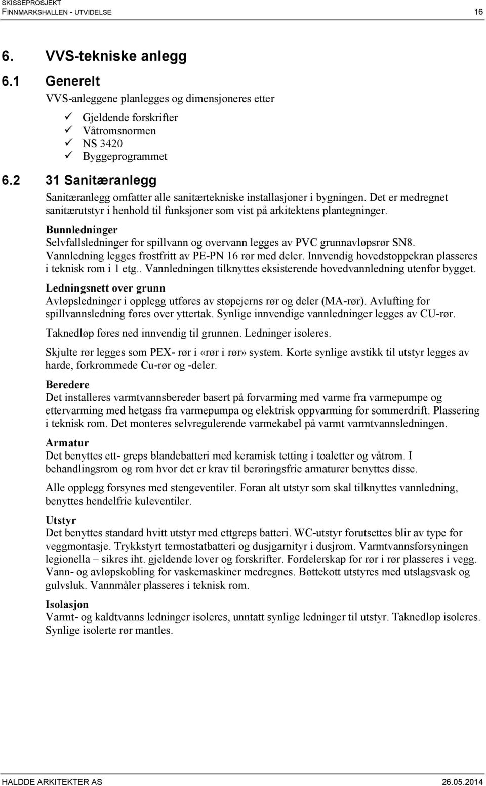 Bunnledninger Selvfallsledninger for spillvann og overvann legges av PVC grunnavløpsrør SN8. Vannledning legges frostfritt av PE-PN 16 rør med deler.