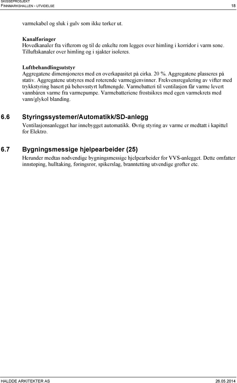 Aggregatene utstyres med roterende varmegjenvinner. Frekvensregulering av vifter med trykkstyring basert på behovsstyrt luftmengde.