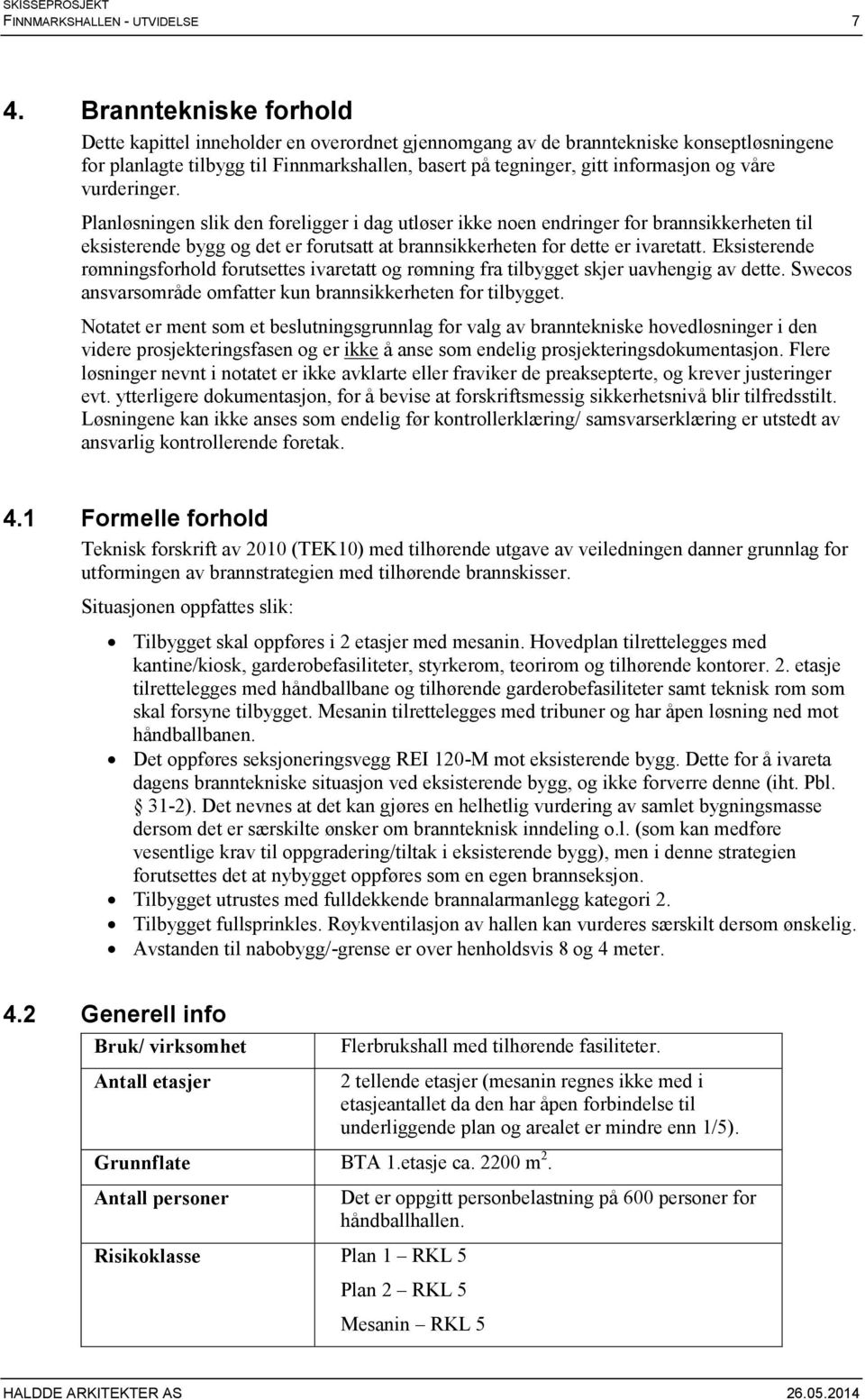 våre vurderinger. Planløsningen slik den foreligger i dag utløser ikke noen endringer for brannsikkerheten til eksisterende bygg og det er forutsatt at brannsikkerheten for dette er ivaretatt.