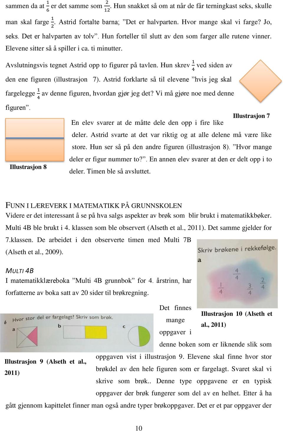 Hun skrev 1 ved siden av 4 den ene figuren (illustrasjon 7). Astrid forklarte så til elevene hvis jeg skal fargelegge 1 av denne figuren, hvordan gjør jeg det? Vi må gjøre noe med denne 4 figuren.