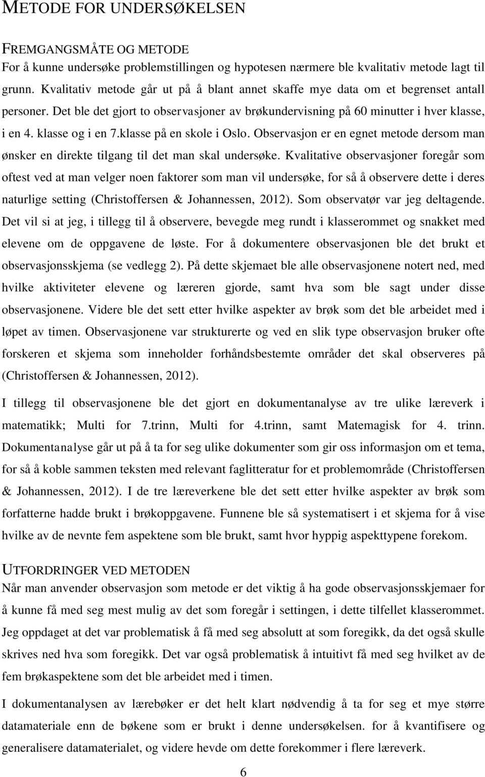 klasse og i en 7.klasse på en skole i Oslo. Observasjon er en egnet metode dersom man ønsker en direkte tilgang til det man skal undersøke.