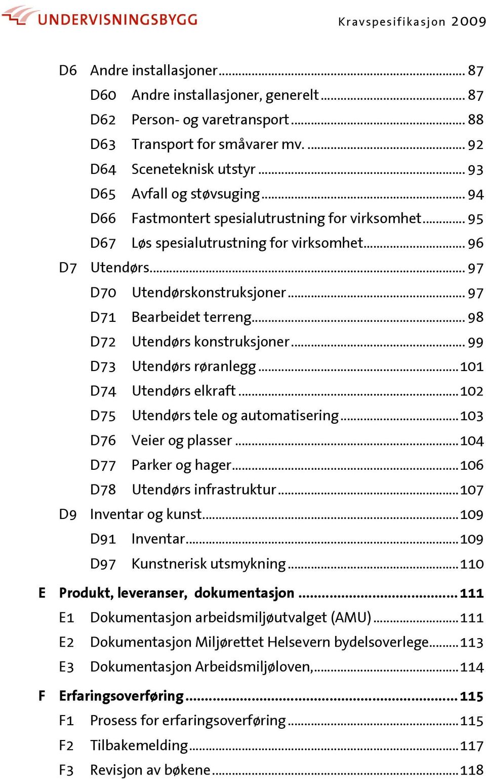 .. 98 D72 Utendørs konstruksjoner... 99 D73 Utendørs røranlegg... 101 D74 Utendørs elkraft... 102 D75 Utendørs tele og automatisering... 103 D76 Veier og plasser... 104 D77 Parker og hager.