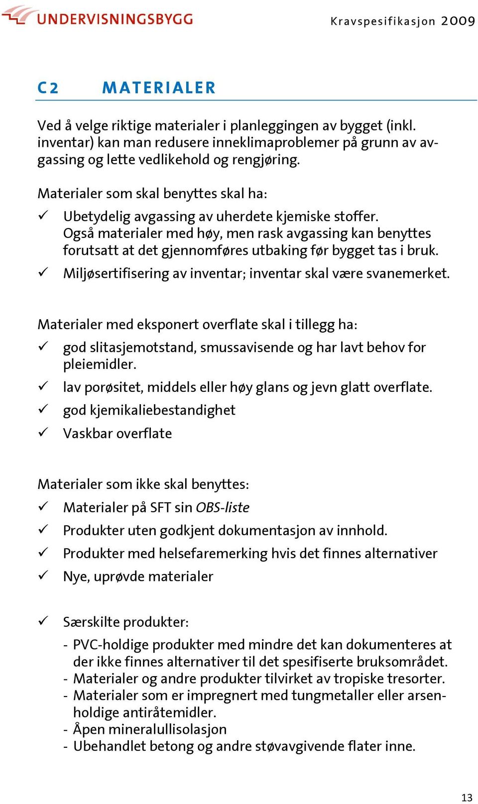 Også materialer med høy, men rask avgassing kan benyttes forutsatt at det gjennomføres utbaking før bygget tas i bruk. Miljøsertifisering av inventar; inventar skal være svanemerket.