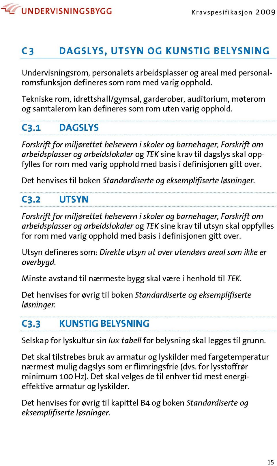 1 DAGSLYS Forskrift for miljørettet helsevern i skoler og barnehager, Forskrift om arbeidsplasser og arbeidslokaler og TEK sine krav til dagslys skal oppfylles for rom med varig opphold med basis i