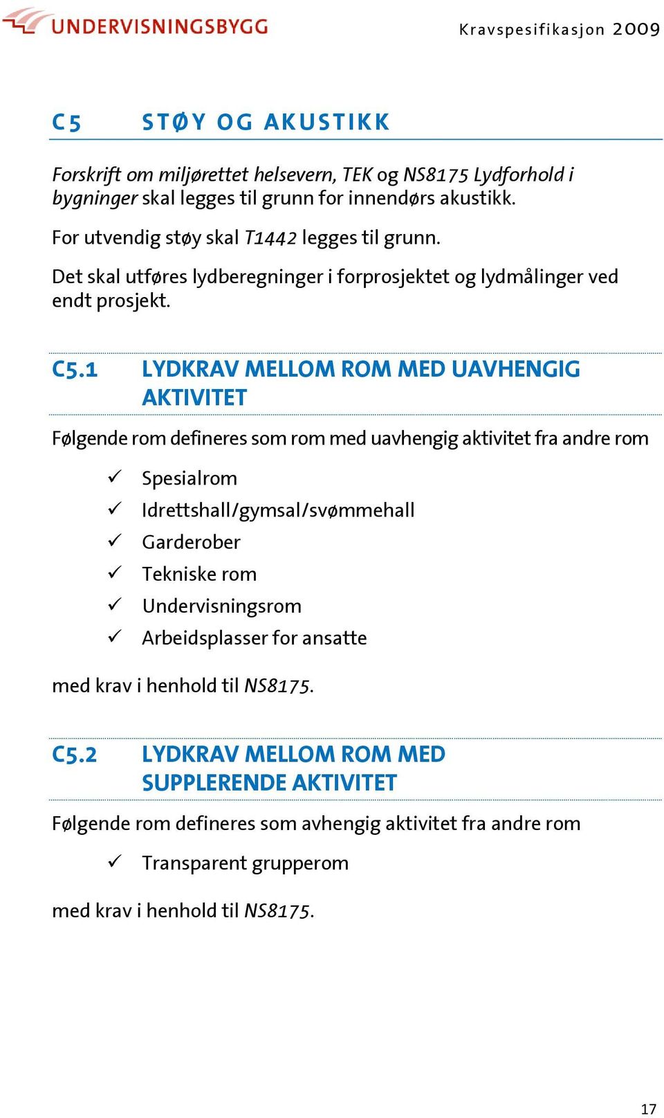 1 LYDKRAV MELLOM ROM MED UAVHENGIG AKTIVITET Følgende rom defineres som rom med uavhengig aktivitet fra andre rom Spesialrom Idrettshall/gymsal/svømmehall Garderober Tekniske