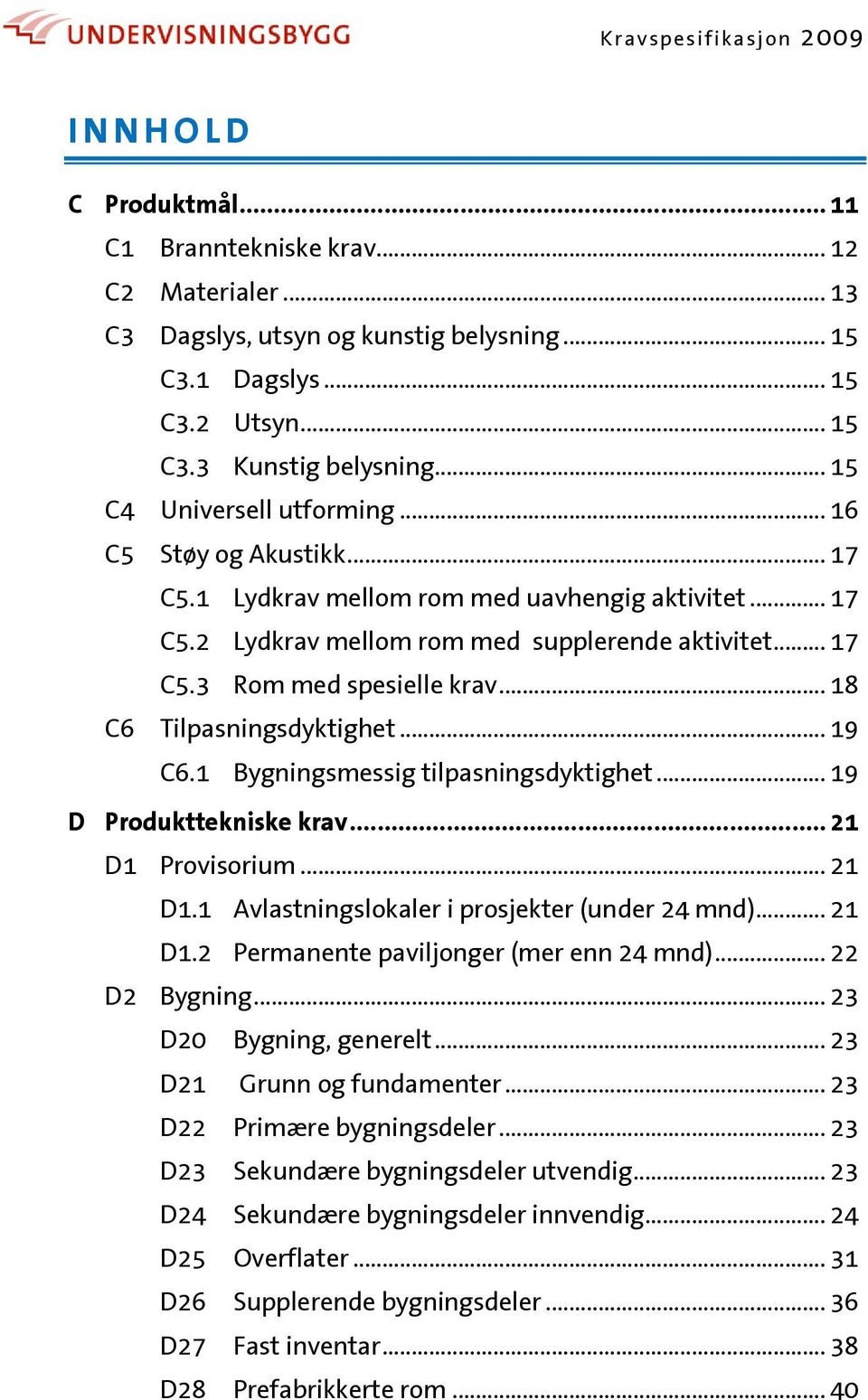 .. 18 C6 Tilpasningsdyktighet... 19 C6.1 Bygningsmessig tilpasningsdyktighet... 19 D Produkttekniske krav... 21 D1 Provisorium... 21 D1.1 Avlastningslokaler i prosjekter (under 24 mnd)... 21 D1.2 Permanente paviljonger (mer enn 24 mnd).