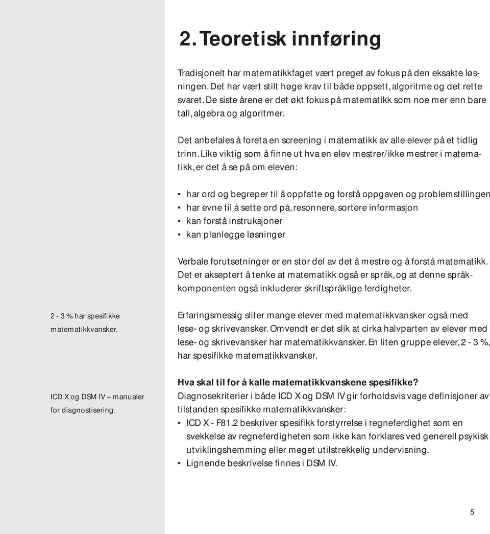 Like viktig som å finne ut hva en elev mestrer/ikke mestrer i matematikk, er det å se på om eleven: har ord og begreper til å oppfatte og forstå oppgaven og problemstillingen har evne til å sette ord