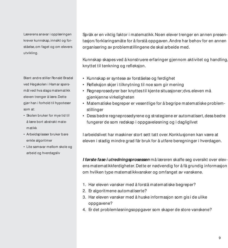 Dette gjør han i forhold til hypoteser som at: Skolen bruker for mye tid til å lære bort abstrakt matematikk Arbeidsplasser bruker bare enkle algoritmer Lite samsvar mellom skole og arbeid og