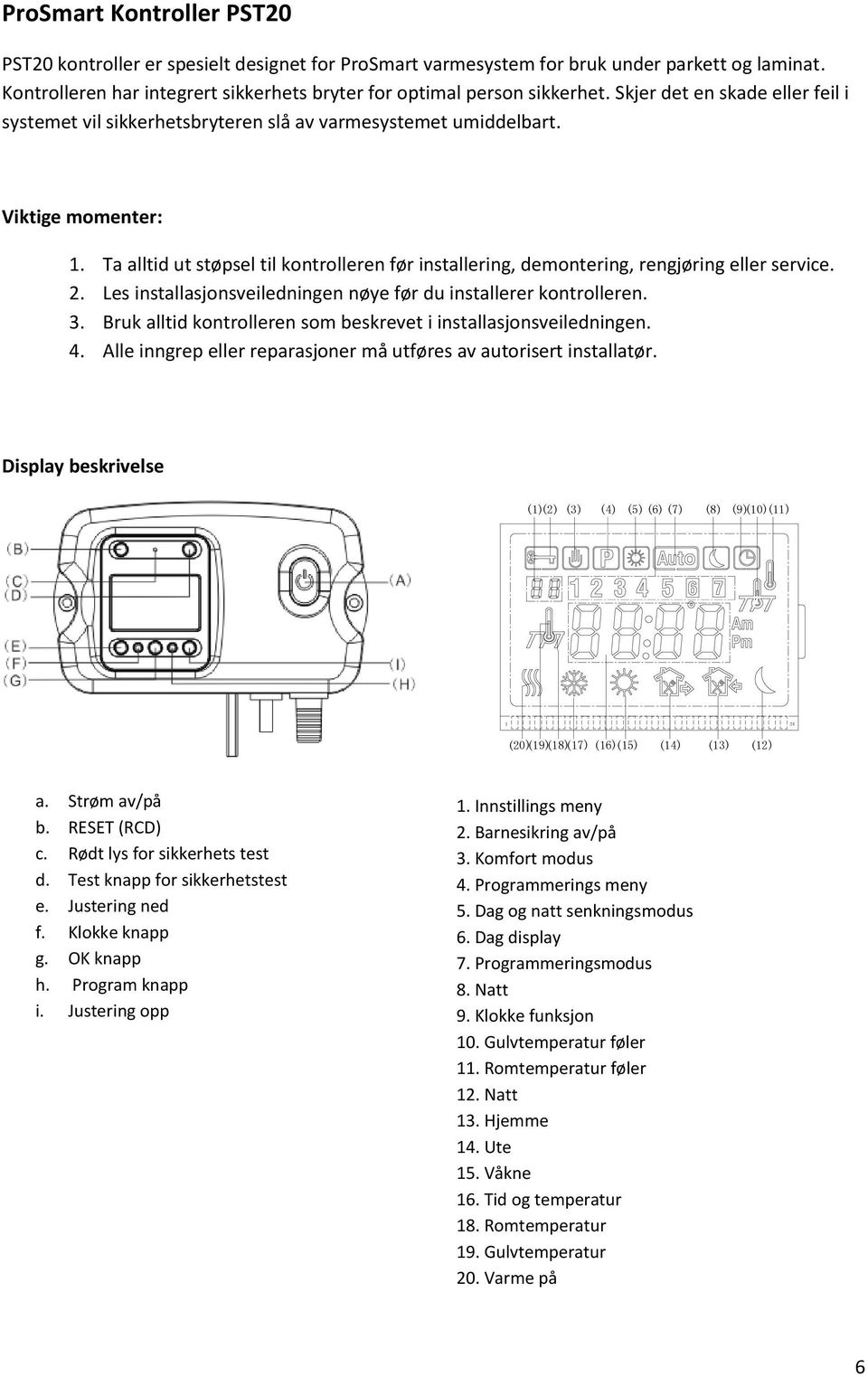 Ta alltid ut støpsel til kontrolleren før installering, demontering, rengjøring eller service. 2. Les installasjonsveiledningen nøye før du installerer kontrolleren. 3.