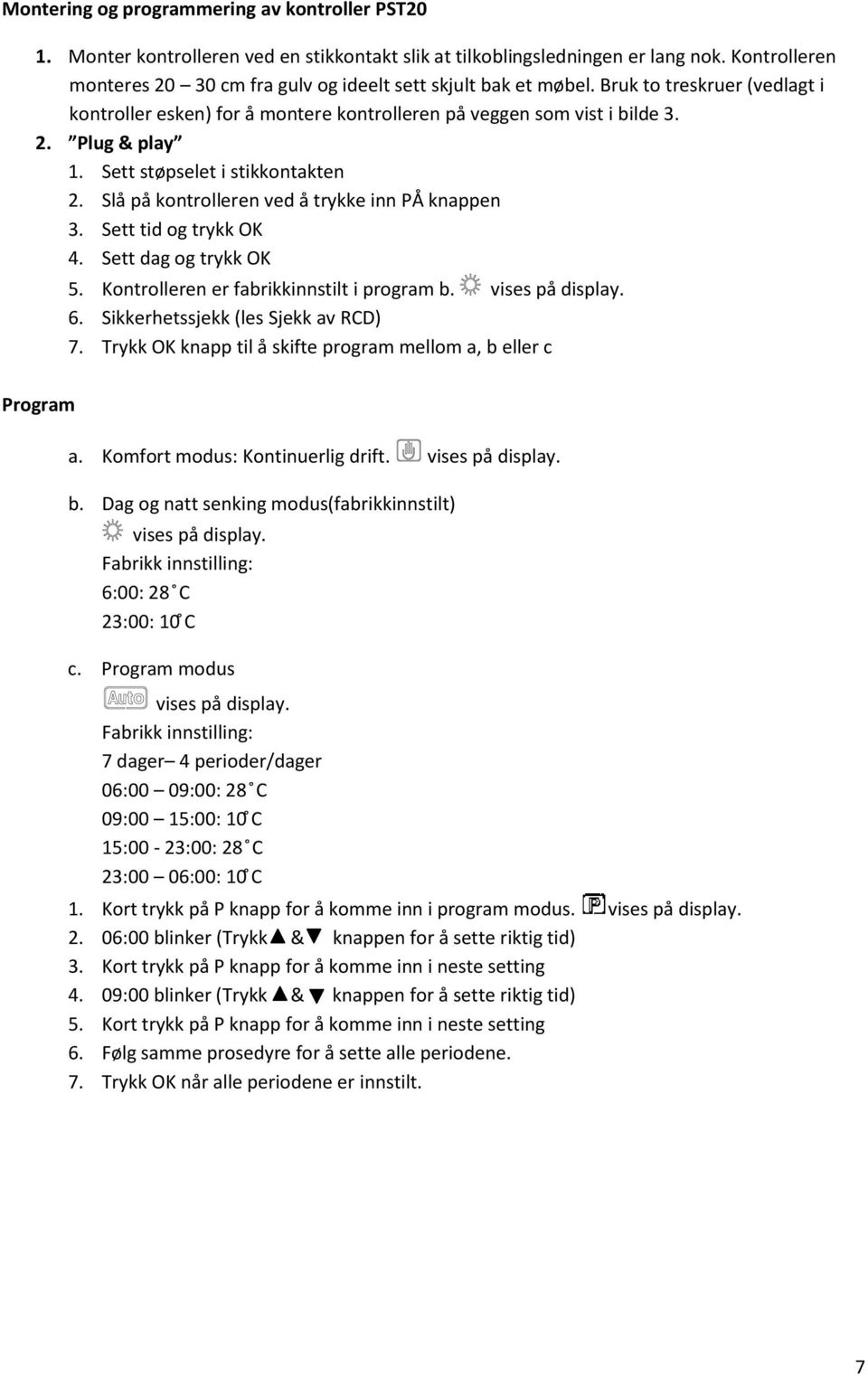 Sett støpselet i stikkontakten 2. Slå på kontrolleren ved å trykke inn PÅ knappen 3. Sett tid og trykk OK 4. Sett dag og trykk OK 5. Kontrolleren er fabrikkinnstilt i program b. vises på display. 6.