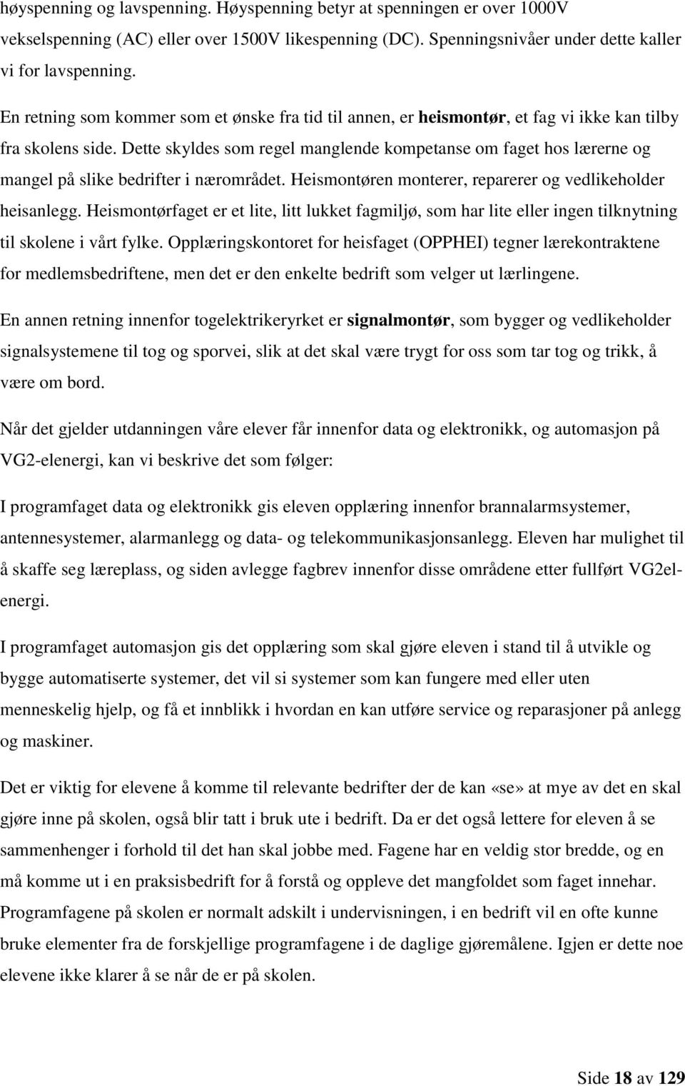 Dette skyldes som regel manglende kompetanse om faget hos lærerne og mangel på slike bedrifter i nærområdet. Heismontøren monterer, reparerer og vedlikeholder heisanlegg.