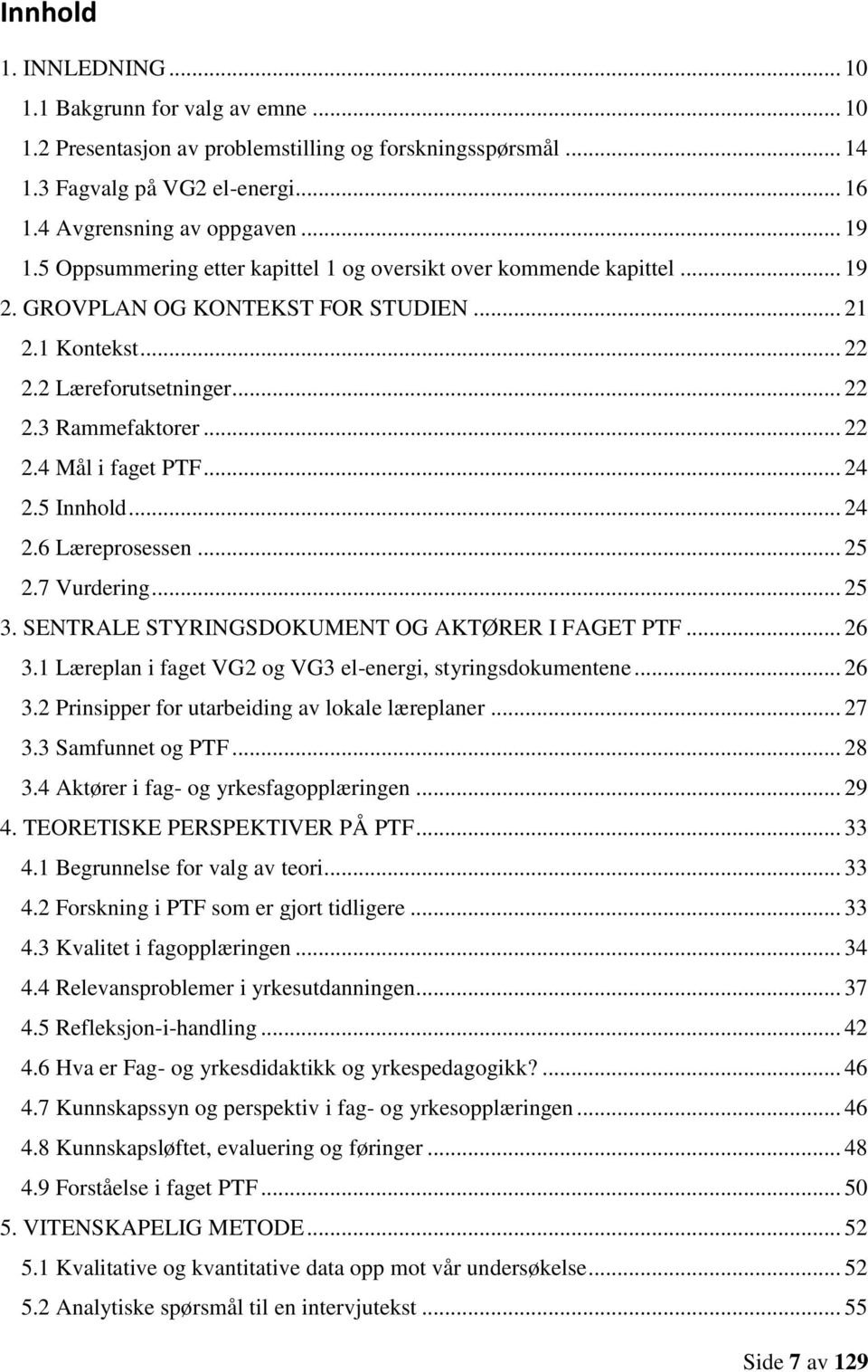 .. 24 2.5 Innhold... 24 2.6 Læreprosessen... 25 2.7 Vurdering... 25 3. SENTRALE STYRINGSDOKUMENT OG AKTØRER I FAGET PTF... 26 3.1 Læreplan i faget VG2 og VG3 el-energi, styringsdokumentene... 26 3.2 Prinsipper for utarbeiding av lokale læreplaner.