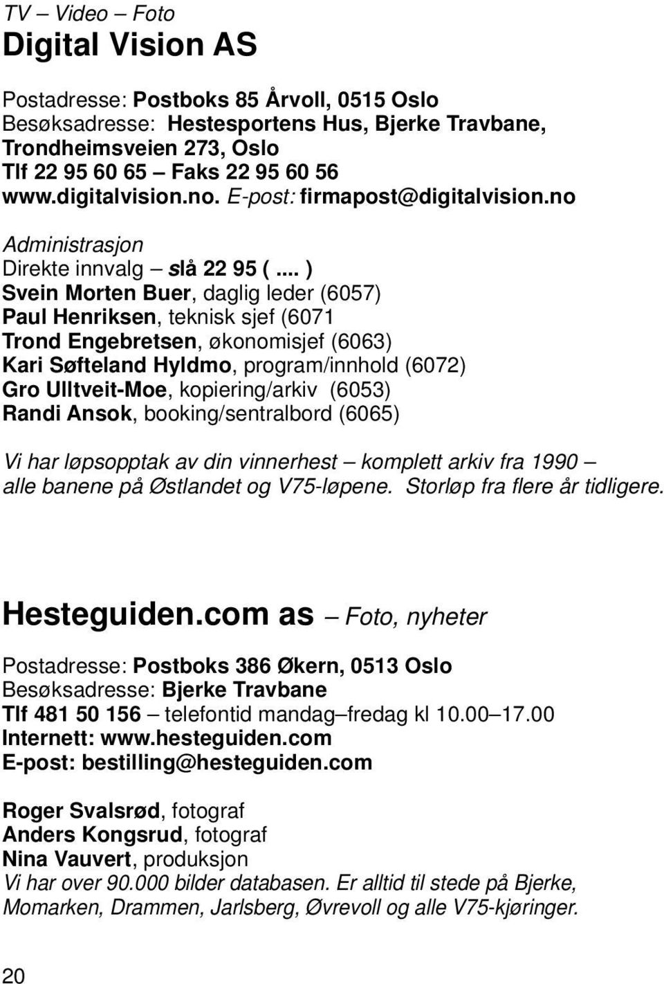 .. ) Svein Morten Buer, daglig leder (6057) Paul Henriksen, teknisk sjef (6071 Trond Engebretsen, økonomisjef (6063) Kari Søfteland Hyldmo, program/innhold (6072) Gro Ulltveit-Moe, kopiering/arkiv