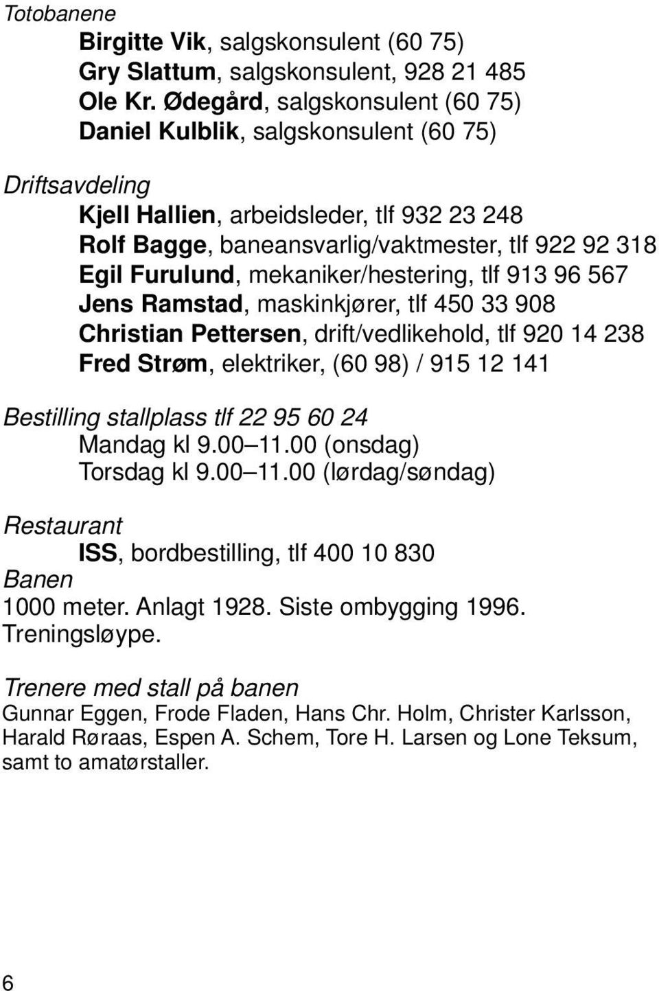 mekaniker/hestering, tlf 913 96 567 Jens Ramstad, maskinkjører, tlf 450 33 908 Christian Pettersen, drift/vedlikehold, tlf 920 14 238 Fred Strøm, elektriker, (60 98) / 915 12 141 Bestilling