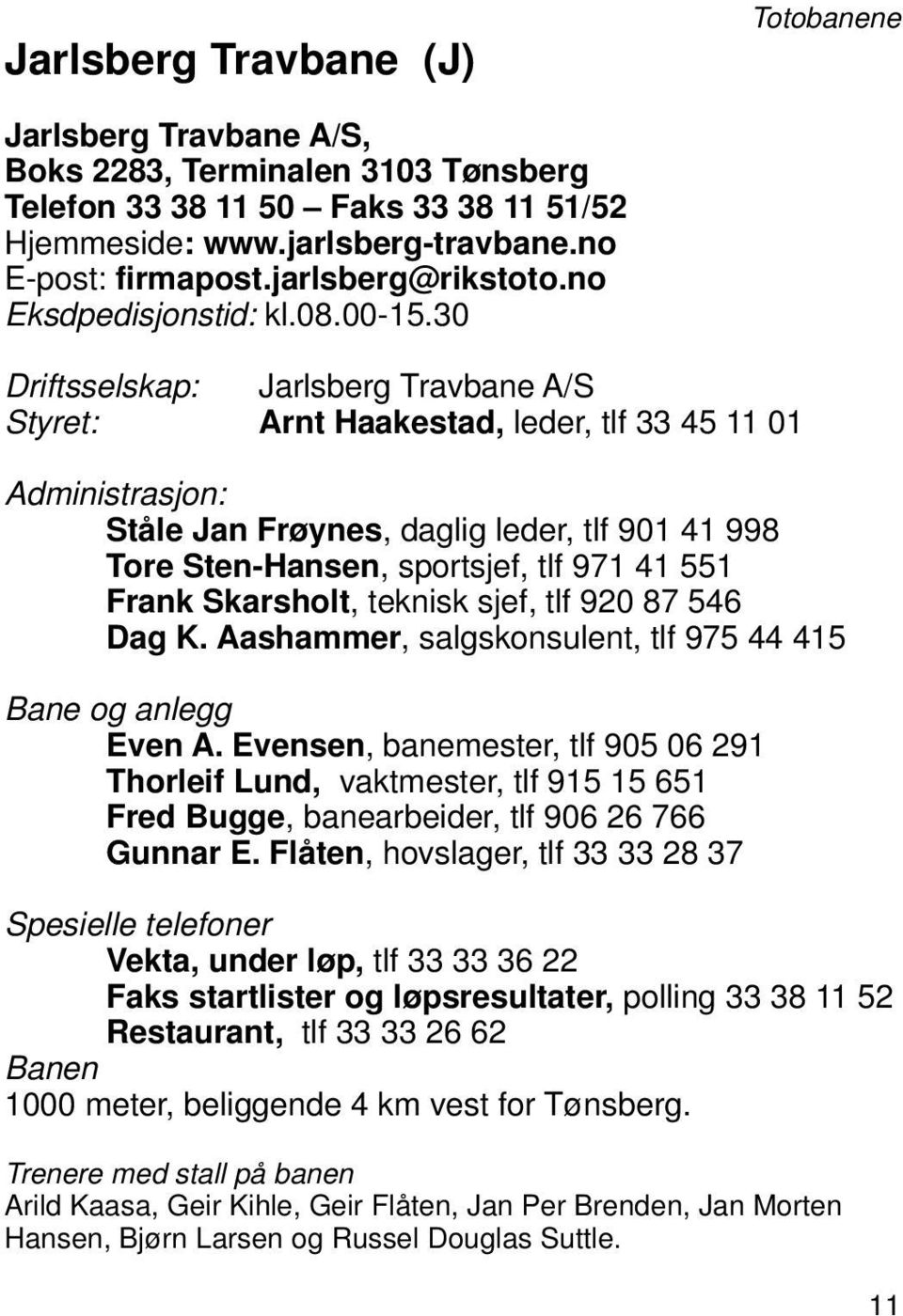 30 Driftsselskap: Jarlsberg Travbane A/S Styret: Arnt Haakestad, leder, tlf 33 45 11 01 Administrasjon: Ståle Jan Frøynes, daglig leder, tlf 901 41 998 Tore Sten-Hansen, sportsjef, tlf 971 41 551