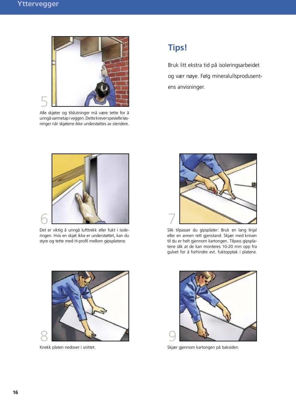 6 Det er viktig å unngå lufttrekk eller fukt i isoleringen. Hvis en skjøt ikke er understøttet, kan du styre og tette med H-profil mellom gipsplatene.